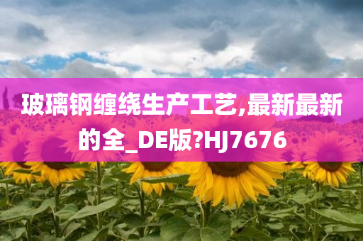 玻璃钢缠绕生产工艺,最新最新的全_DE版?HJ7676