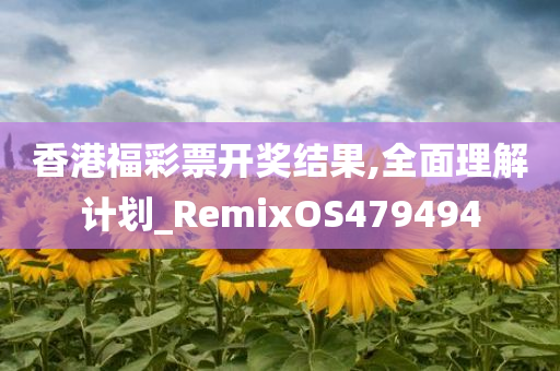 香港福彩票开奖结果,全面理解计划_RemixOS479494