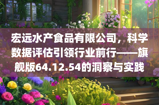 宏远水产食品有限公司，科学数据评估引领行业前行——旗舰版64.12.54的洞察与实践