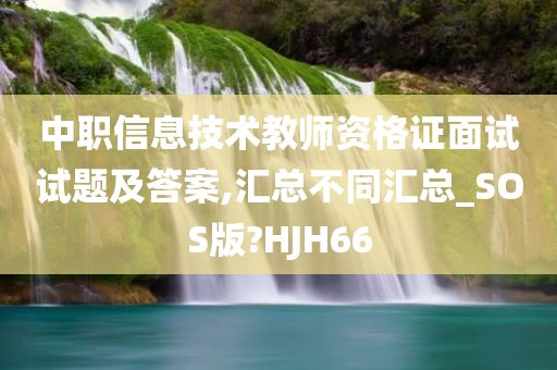 中职信息技术教师资格证面试试题及答案,汇总不同汇总_SOS版?HJH66