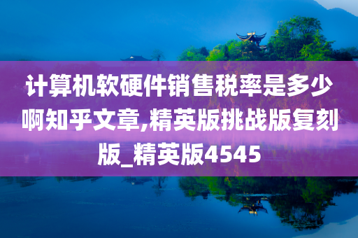 计算机软硬件销售税率是多少啊知乎文章,精英版挑战版复刻版_精英版4545