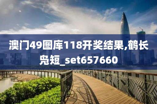 澳门49图库118开奖结果,鹤长凫短_set657660