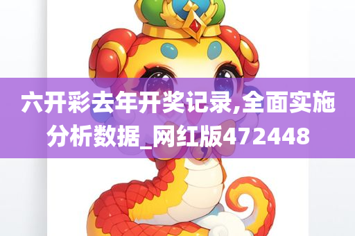 六开彩去年开奖记录,全面实施分析数据_网红版472448