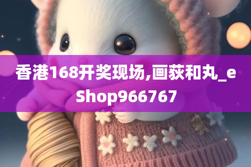 香港168开奖现场,画荻和丸_eShop966767