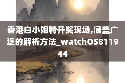 香港白小姐特开奖现场,涵盖广泛的解析方法_watchOS811944