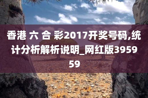 香港 六 合 彩2017开奖号码,统计分析解析说明_网红版395959