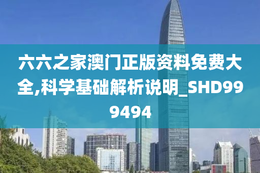 六六之家澳门正版资料免费大全,科学基础解析说明_SHD999494