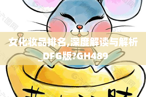 女化妆品排名,深度解读与解析_DFG版?GH489