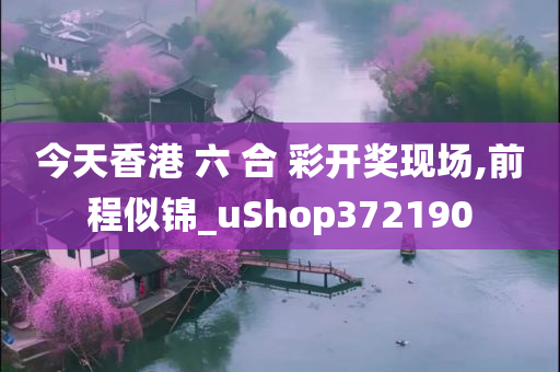 今天香港 六 合 彩开奖现场,前程似锦_uShop372190