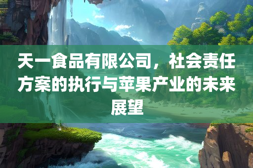 天一食品有限公司，社会责任方案的执行与苹果产业的未来展望