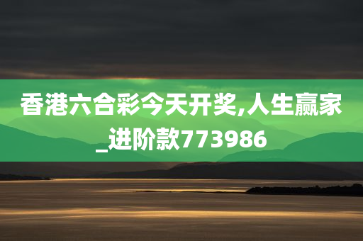 香港六合彩今天开奖,人生赢家_进阶款773986