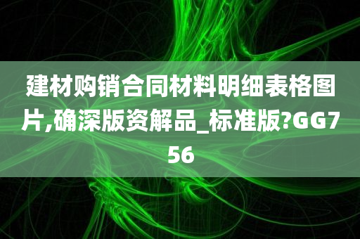 建材购销合同材料明细表格图片,确深版资解品_标准版?GG756