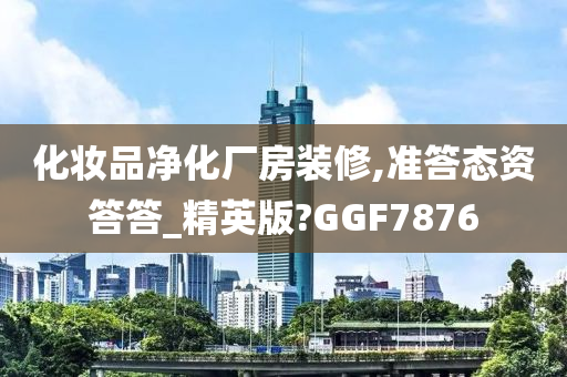 化妆品净化厂房装修,准答态资答答_精英版?GGF7876