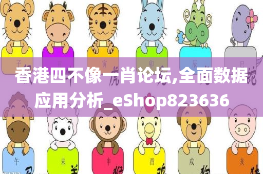 香港四不像一肖论坛,全面数据应用分析_eShop823636