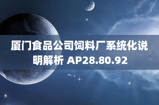 厦门食品公司饲料厂系统化说明解析 AP28.80.92