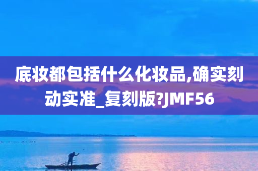 底妆都包括什么化妆品,确实刻动实准_复刻版?JMF56