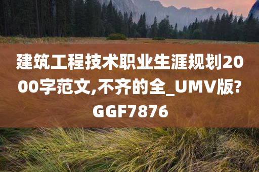 建筑工程技术职业生涯规划2000字范文,不齐的全_UMV版?GGF7876