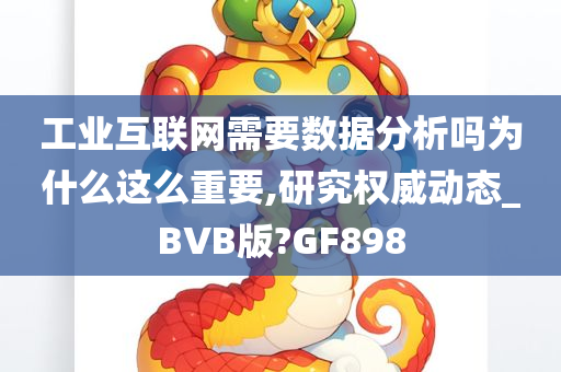 工业互联网需要数据分析吗为什么这么重要,研究权威动态_BVB版?GF898