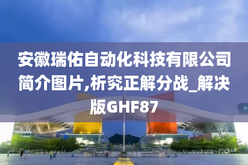 安徽瑞佑自动化科技有限公司简介图片,析究正解分战_解决版GHF87