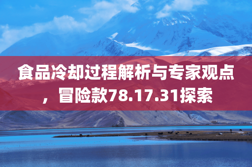 食品冷却过程解析与专家观点，冒险款78.17.31探索