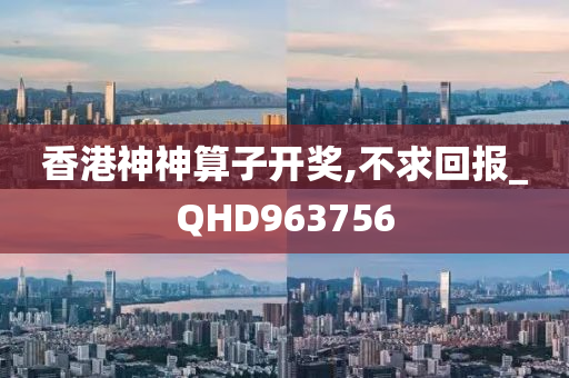 香港神神算子开奖,不求回报_QHD963756