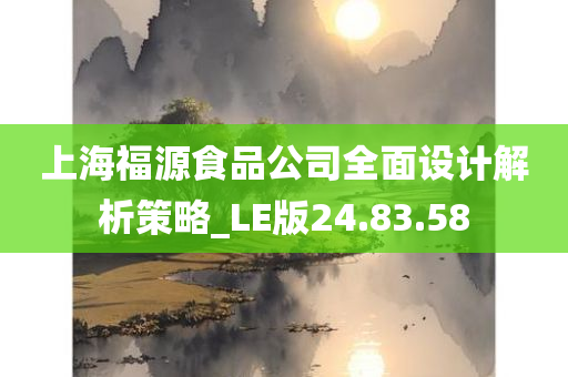 上海福源食品公司全面设计解析策略_LE版24.83.58