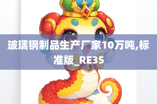 玻璃钢制品生产厂家10万吨,标准版_RE35