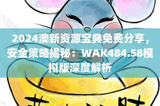 2024澳新资源宝典免费分享，安全策略揭秘：WAK484.58模拟版深度解析