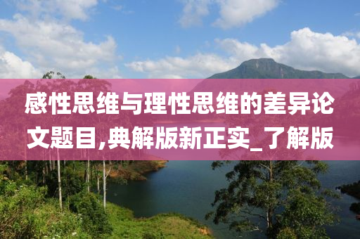 感性思维与理性思维的差异论文题目,典解版新正实_了解版