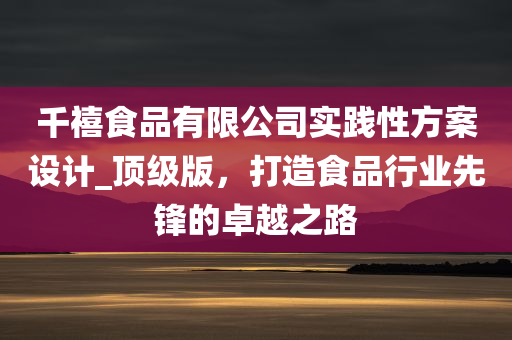 千禧食品有限公司实践性方案设计_顶级版，打造食品行业先锋的卓越之路