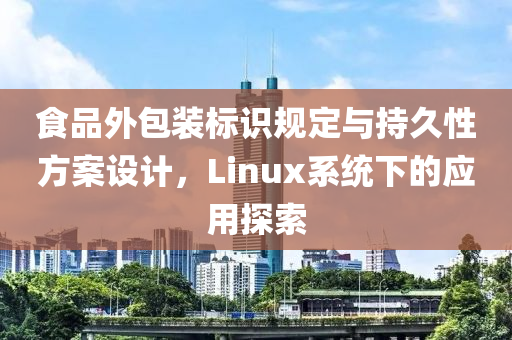 食品外包装标识规定与持久性方案设计，Linux系统下的应用探索