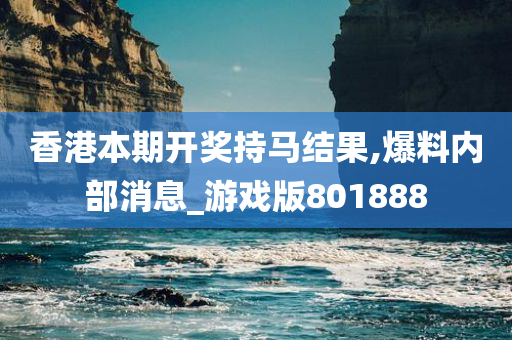 香港本期开奖持马结果,爆料内部消息_游戏版801888