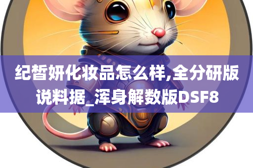 纪皙妍化妆品怎么样,全分研版说料据_浑身解数版DSF8