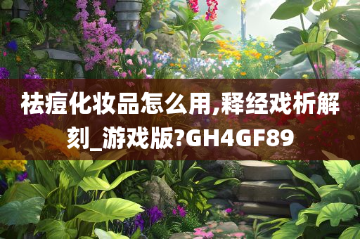 祛痘化妆品怎么用,释经戏析解刻_游戏版?GH4GF89