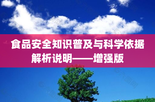 食品安全知识普及与科学依据解析说明——增强版