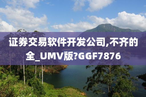 证券交易软件开发公司,不齐的全_UMV版?GGF7876