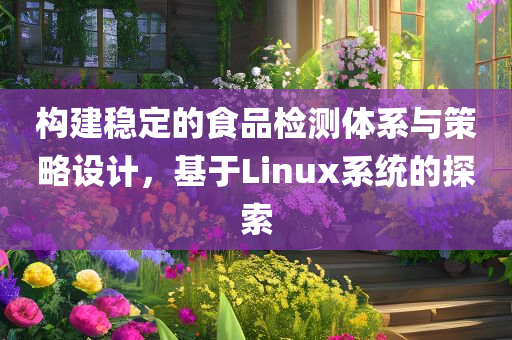 构建稳定的食品检测体系与策略设计，基于Linux系统的探索