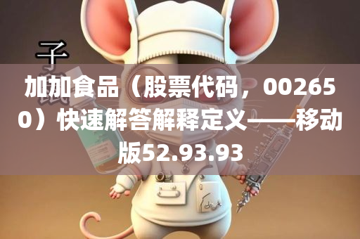 加加食品（股票代码，002650）快速解答解释定义——移动版52.93.93