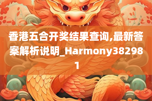 香港五合开奖结果查询,最新答案解析说明_Harmony382981