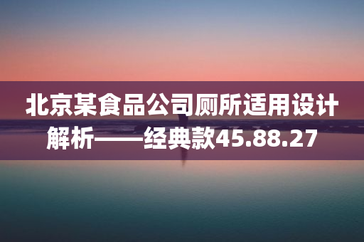 北京某食品公司厕所适用设计解析——经典款45.88.27