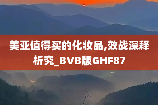 美亚值得买的化妆品,效战深释析究_BVB版GHF87