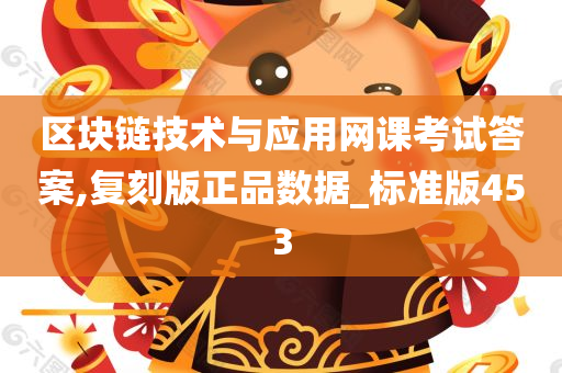 区块链技术与应用网课考试答案,复刻版正品数据_标准版453