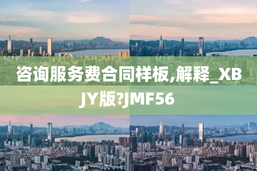 咨询服务费合同样板,解释_XBJY版?JMF56