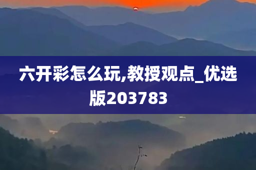 六开彩怎么玩,教授观点_优选版203783