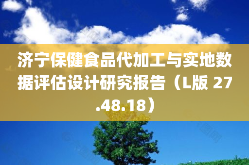 济宁保健食品代加工与实地数据评估设计研究报告（L版 27.48.18）