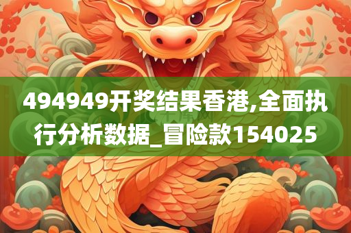 494949开奖结果香港,全面执行分析数据_冒险款154025