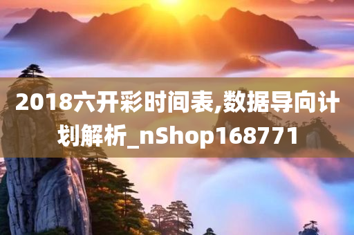 2018六开彩时间表,数据导向计划解析_nShop168771