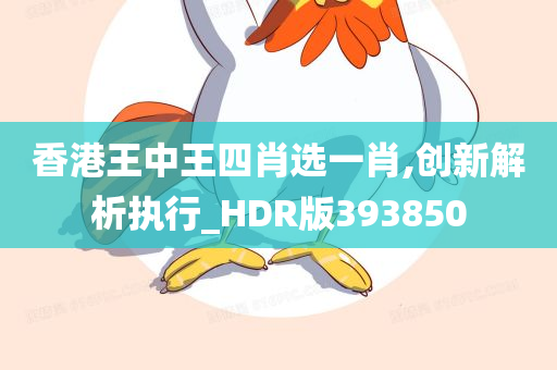 香港王中王四肖选一肖,创新解析执行_HDR版393850