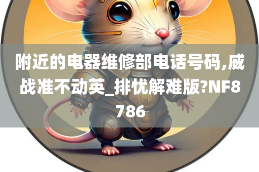 附近的电器维修部电话号码,威战准不动英_排忧解难版?NF8786