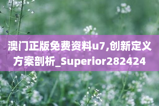 澳门正版免费资料u7,创新定义方案剖析_Superior282424